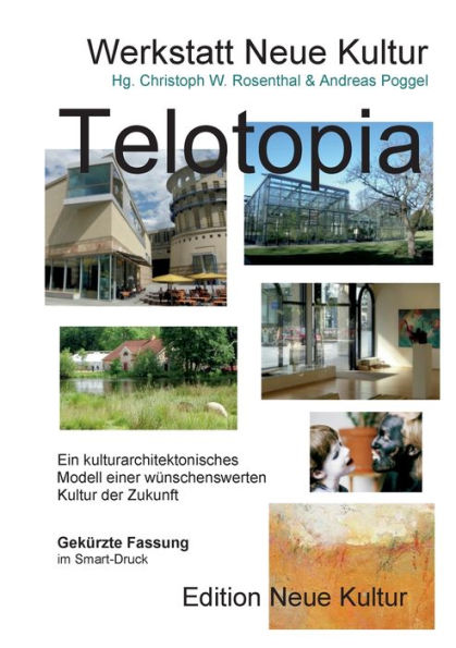 Telotopia: Ein Kulturarchitektonisches Modell Einer Wünschenswerten Kultur Der Zukunft (Gekürzte Fassung Smart-Druck) (German Edition)