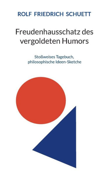 Freudenhausschatz Des Vergoldeten Humors: Stoßweises Tagebuch, Philosophische Ideen-Sketche (German Edition)