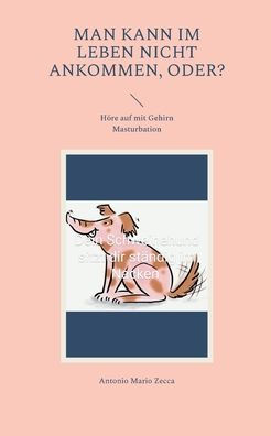 Man Kann Im Leben Nicht Ankommen, Oder?: Höre Auf Mit Gehirn Masturbation (German Edition)