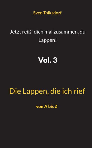 Jetzt Reiß` Dich Mal Zusammen, Du Lappen! Vol. 3: Die Lappen, Die Ich Rief (German Edition)