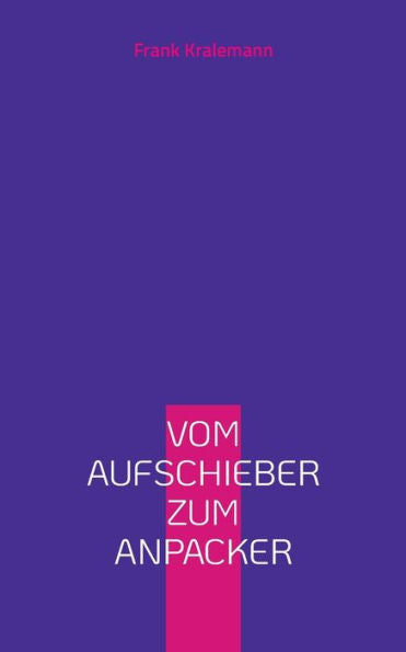 Vom Aufschieber Zum Anpacker: Die Erlernbare Kunst Der Selbstüberwindung (German Edition)