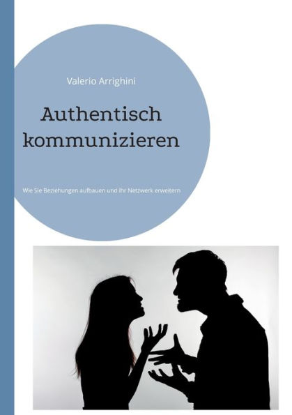 Authentisch Kommunizieren: Wie Sie Beziehungen Aufbauen Und Ihr Netzwerk Erweitern (German Edition)