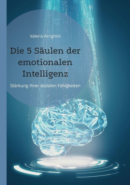 Die 5 Säulen Der Emotionalen Intelligenz: Stärkung Ihrer Sozialen Fähigkeiten (German Edition)