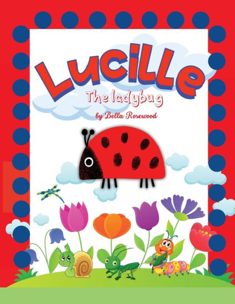 Lucille, The Ladybug: Join Lucille, The Ladybug On A Magical Journey Of Friendship, Courage, And Self-Discovery With Caterpillars, Crickets, Spiders, Butterflies And Ants