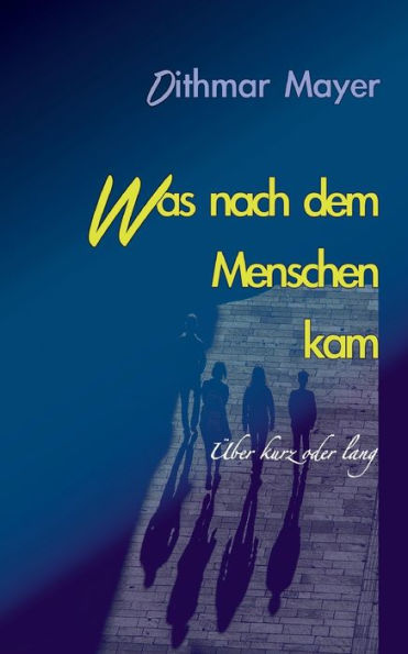 Was Nach Dem Menschen Kam: Über Kurz Oder Lang (German Edition)