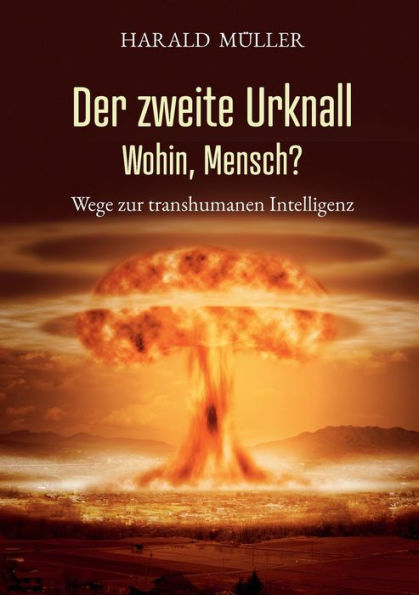 Der Zweite Urknall. Wohin, Mensch?: Wege Zur Transhumanen Intelligenz (German Edition)