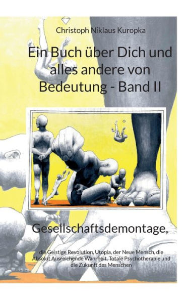 Ein Buch Über Dich Und Alles Andere Von Bedeutung - Band Ii: Gesellschaftsdemontage, Die Geistige Revolution, Utopia, Der Neue Mensch, Die Absolut... Und Die Zukunft Des Menschen (Edición alemana)