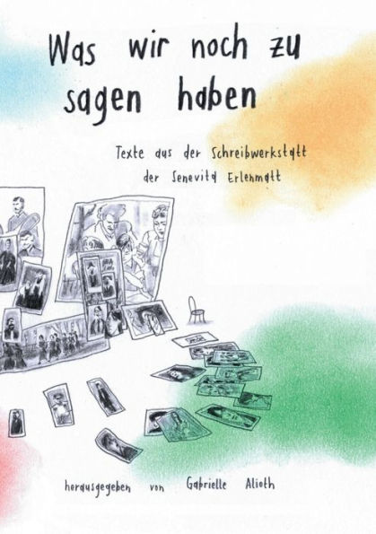 Was Wir Noch Zu Sagen Haben: Texte Aus Der Schreibwerkstatt In Der Senevita Erlenmatt (German Edition)