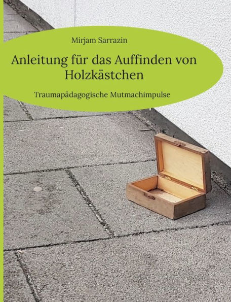 Anleitung Für Das Auffinden Von Holzkästchen: Traumapädagogische Mutmachimpulse (German Edition)