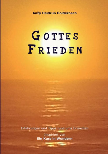 Gottes Frieden: Erfahrungen Und Tipps Rund Ums Erwachen, Inspiriert Von Ein Kurs In Wundern (German Edition)