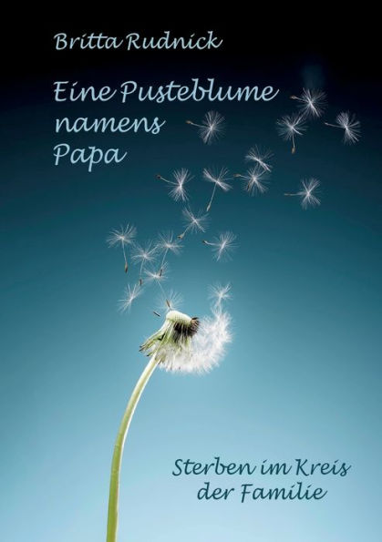 Eine Pusteblume Namens Papa: Sterben Im Kreis Der Familie (German Edition)