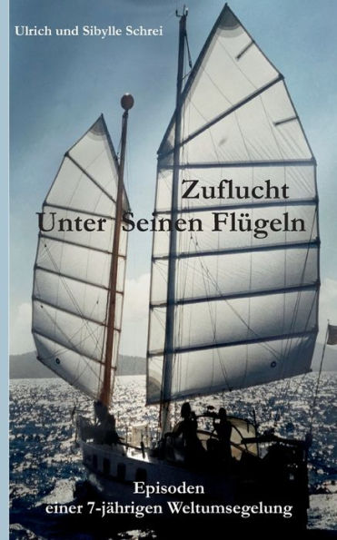 Zuflucht Unter Seinen Flügeln: Episoden Einer 7-Jährigen Weltumsegelung (German Edition)