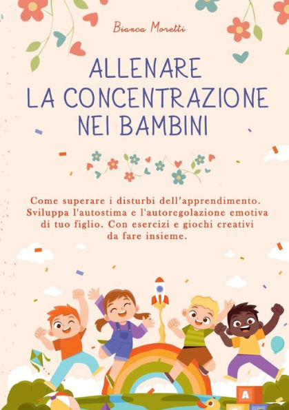 Allenare La Concentrazione Nei Bambini: Come Superare I Disturbi Dell'Apprendimento. Sviluppa L'Autostima E L'Autoregolazione Emotiva Di Tuo Figlio. ... Creativi Da Fare Insieme (Italian Edition)
