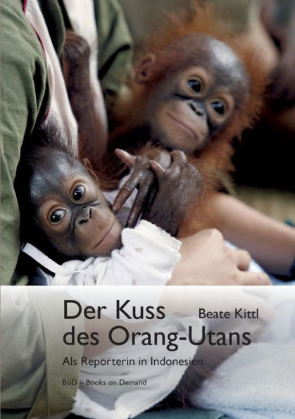 Der Kuss Des Orang-Utans: Als Reporterin In Indonesien (German Edition)