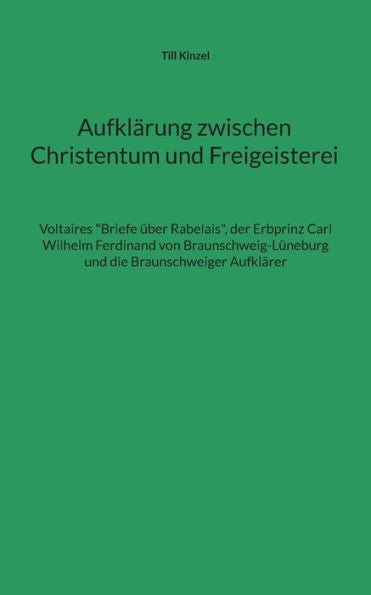 Aufklärung Zwischen Christentum Und Freigeisterei: Voltaires Briefe Über Rabelais, Der Erbprinz Carl Wilhelm Ferdinand Von Braunschweig-Lüneburg Und Die Braunschweiger Aufklärer (German Edition)