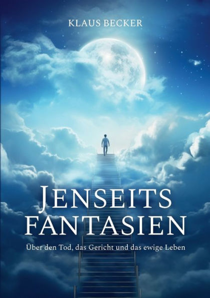 Jenseitsfantasien: Über Den Tod, Das Gericht Und Das Ewige Leben (German Edition)