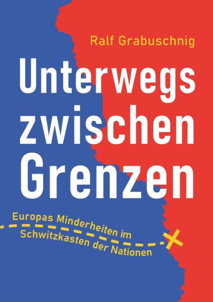 Unterwegs Zwischen Grenzen: Europas Minderheiten Im Schwitzkasten Der Nationen (German Edition)