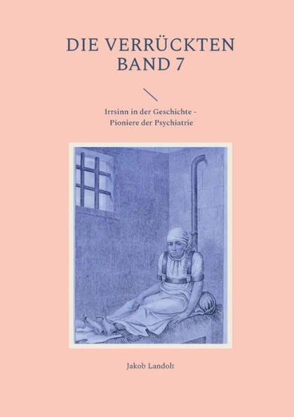 Die Verrückten Band 7: Irrsinn In Der Geschichte - Pioniere Der Psychiatrie (German Edition)