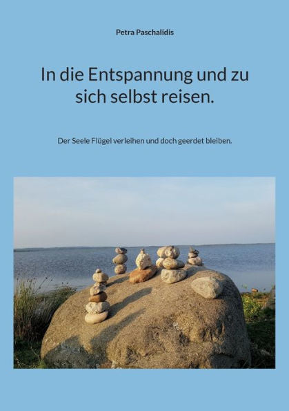 In Die Entspannung Und Zu Sich Selbst Reisen.: Der Seele Flügel Verleihen Und Doch Geerdet Bleiben. (German Edition)
