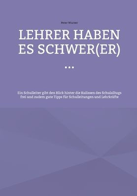 Lehrer Haben Es Schwer(Er) ...: Ein Schulleiter Gibt Den Blick Hinter Die Kulissen Des Schulalltags Frei Und Zudem Gute Tipps Für Schulleitungen Und Lehrkräfte (German Edition)