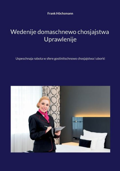 Wedenije Domaschnewo Chosjajstwa Uprawlenije: Uspeschnaja Rabota W Sfere Gostinitschnowo Chosjajstwa I Uborki (Polish Edition)