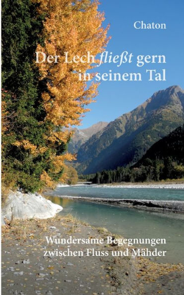 Der Lech Fließt Gern In Seinem Tal: Wundersame Begegnungen Zwischen Fluss Und Mähder (German Edition)
