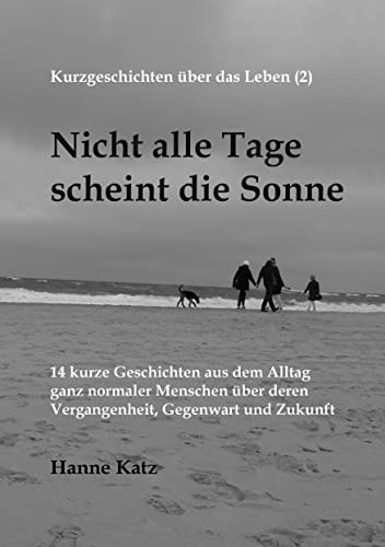 Kurzgeschichten Über Das Leben (2) - Nicht Alle Tage Scheint Die Sonne: 14 Kurze Geschichten Aus Dem Alltag Ganz Normaler Menschen Über Deren Vergangenheit, Gegenwart Und Zukunft (German Edition)