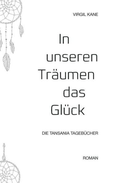 In Unseren Träumen Das Glück: Die Tansania Tagebücher (German Edition)