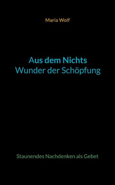 Aus Dem Nichts - Wunder Der Schöpfung: Staunendes Nachdenken Als Gebet (German Edition)