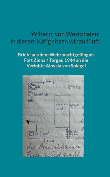 Wilhelm Von Westphalen: In Diesem Käfig Sitzen Wir Zu Fünft.: Briefe Aus Dem Wehrmachtgefängnis Fort Zinna / Torgau 1944 An Die Verlobte Aloysia Von Spiegel (German Edition)