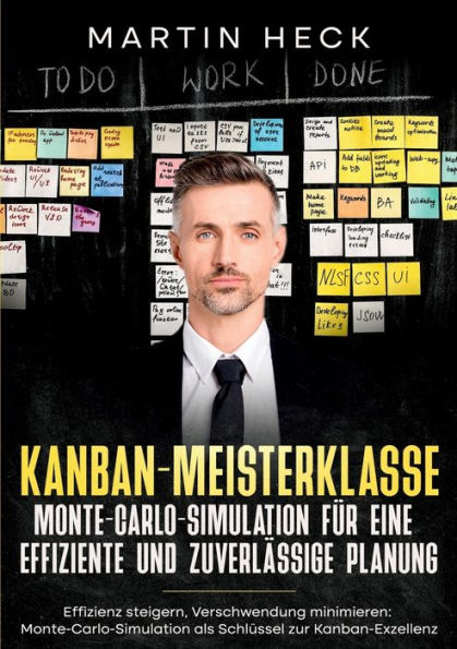 Kanban-Meisterklasse: Monte-Carlo-Simulation Für Eine Effiziente Und Zuverlässige Planung: Effizienz Steigern, Verschwendung Minimieren: ... Zur Kanban-Exzellenz (German Edition)