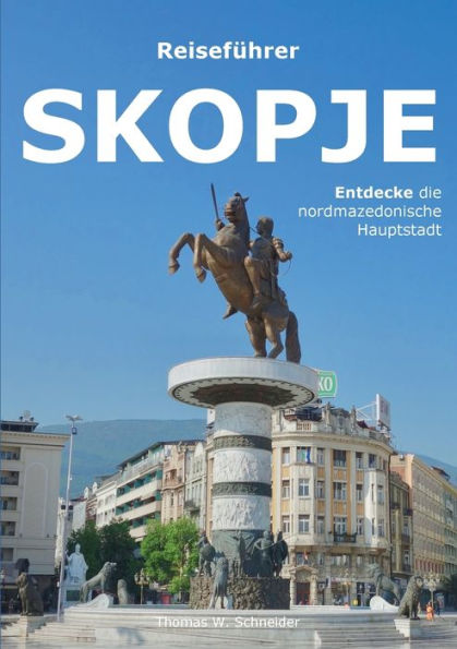 Skopje: Entdecke Die Hauptstadt Nordmazedoniens (German Edition)