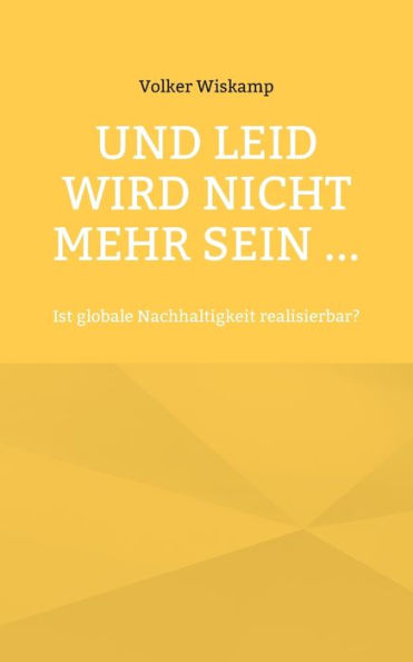 Und Leid Wird Nicht Mehr Sein ...: Ist Globale Nachhaltigkeit Realisierbar? (German Edition)