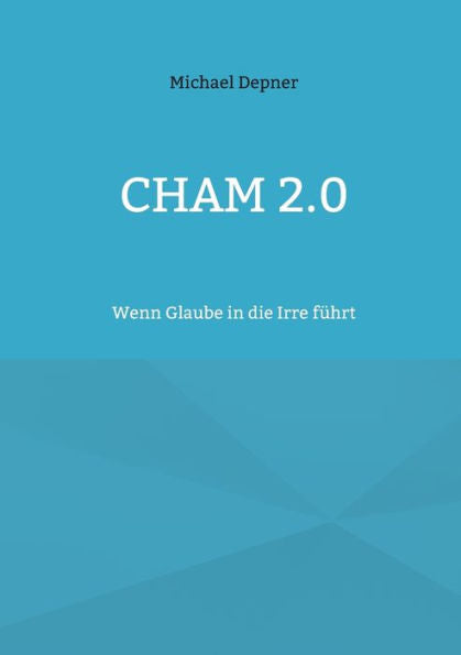 Cham 2.0: Wenn Glaube In Die Irre Führt (German Edition)