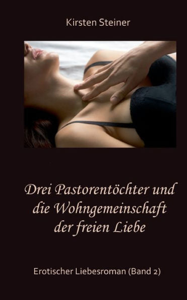 Drei Pastorentöchter Und Die Wohngemeinschaft Der Freien Liebe: Erotischer Liebesroman (Band 2) (German Edition)