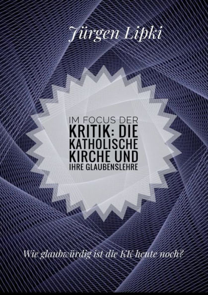 Im Focus Der Kritik: Die Katholische Kirche Und Ihre Glaubenslehre: Wie Glaubwürdig Ist Die Kk Heute Noch? (Edición alemana)
