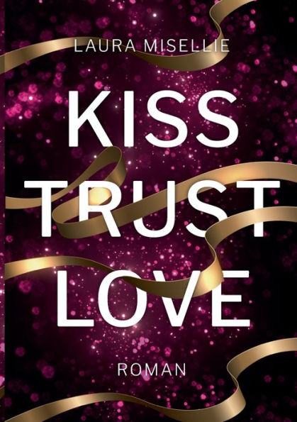 Kiss. Trust. Love.: Gefühlvolle Und Dramatische Coming Of Age-Lovestory (German Edition)