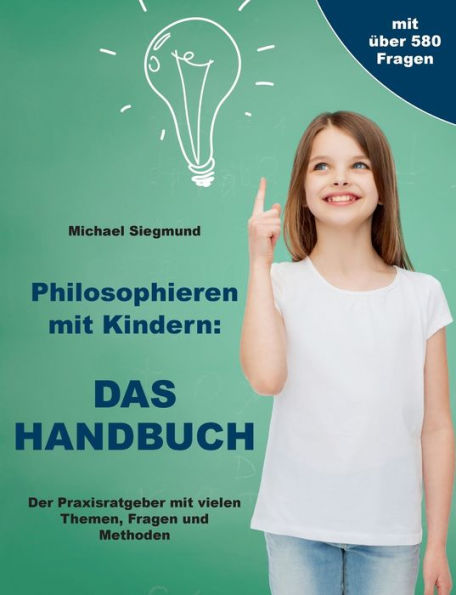 Philosophieren Mit Kindern: Das Handbuch: Der Praxisratgeber Mit Vielen Themen, Fragen Und Methoden (German Edition)