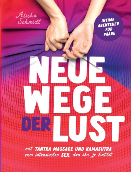 Neue Wege Der Lust: Mit Tantra Massage Und Kamasutra Zum Intensivsten Sex, Den Ihr Je Hattet Intime Abenteuer Für Paare (German Edition)