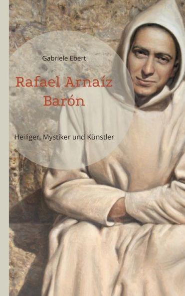 Rafael Arnaíz Barón: Heiliger, Mystiker Und Künstler (German Edition)