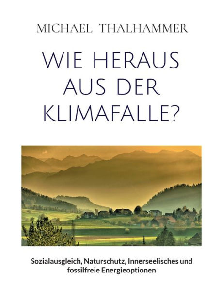 Wie Heraus Aus Der Klimafalle?: Sozialausgleich, Naturschutz, Innerseelisches Und Fossilfreie Energieoptionen (German Edition)