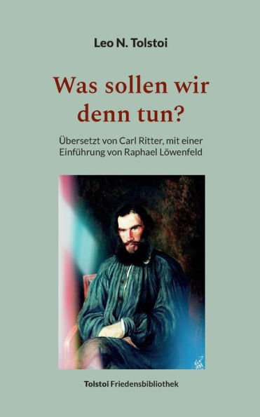 Was Sollen Wir Denn Tun?: Übersetzt Von Carl Ritter, Mit Einer Einführung Von Raphael Löwenfeld (German Edition)