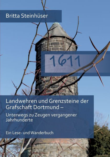 1611: Landwehren Und Grenzsteine Der Grafschaft Dortmund - Unterwegs Zu Zeugen Vergangener Jahrhunderte Ein Lese- Und Wanderbuch (German Edition)
