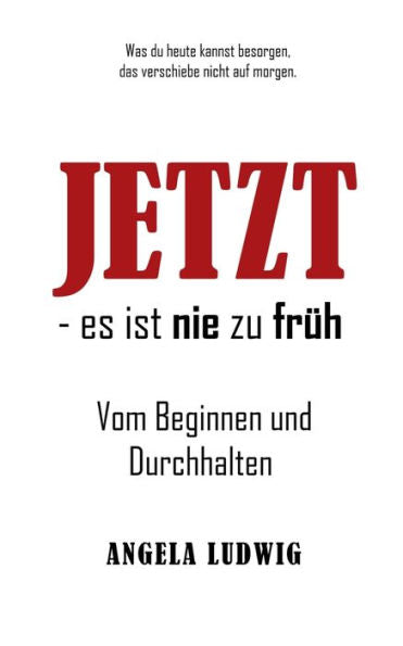 Jetzt - Es Ist Nie Zu Früh!: Vom Beginnen Und Durchhalten (German Edition)