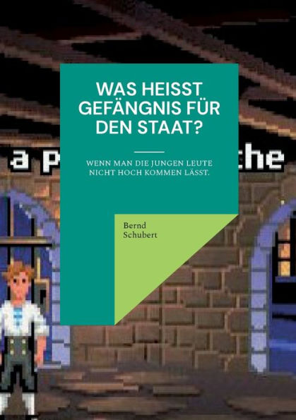 Was Heißt Gefängnis Für Den Staat?: Wenn Man Die Jungen Leute Nicht Hoch Kommen Lässt. (German Edition)