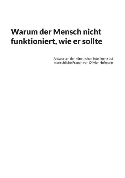 Warum Der Mensch Nicht Funktioniert, Wie Er Sollte: Antworten Der Künstlichen Intelligenz Auf Menschliche Fragen Von Olivier Hofmann (German Edition)