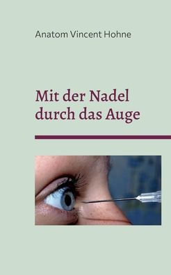 Mit Der Nadel Durch Das Auge: Vom Auge Bis Zum Hinterkopf (German Edition)
