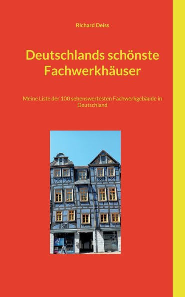 Deutschlands Schönste Fachwerkhäuser: Meine Liste Der 100 Sehenswertesten Fachwerkgebäude In Deutschland (German Edition)