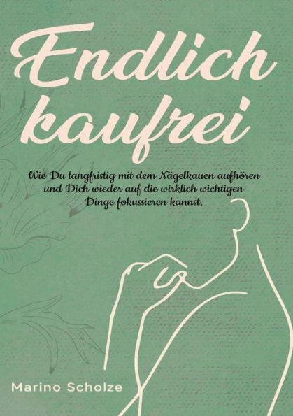 Endlich Kaufrei!: Wie Du Langfristig Mit Dem Nägelkauen Aufhören Und Dich Wieder Auf Die Wirklich Wichtigen Dinge Fokussieren Kannst (German Edition)