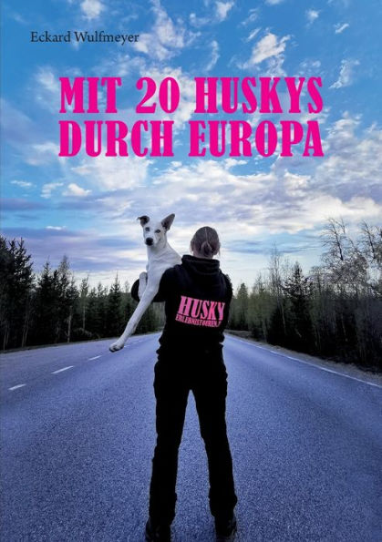 Mit 20 Huskys Durch Europa: Lisas Abenteuer Auf Dem Weg Zum Finmarksløpet. (German Edition)